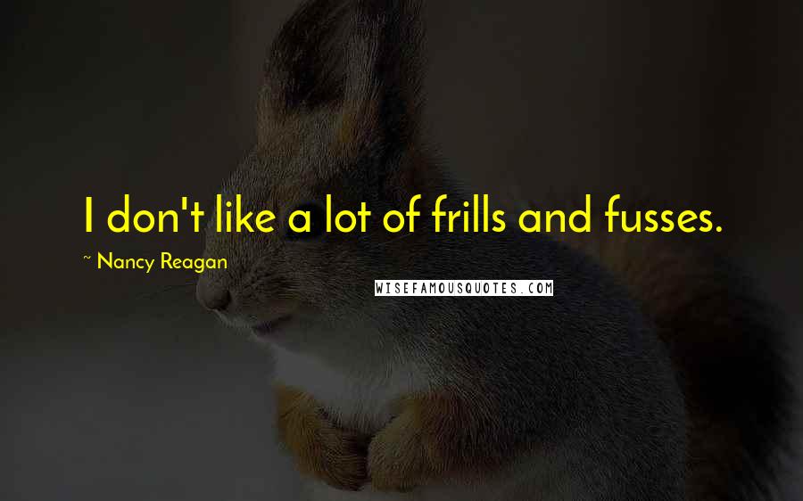 Nancy Reagan Quotes: I don't like a lot of frills and fusses.