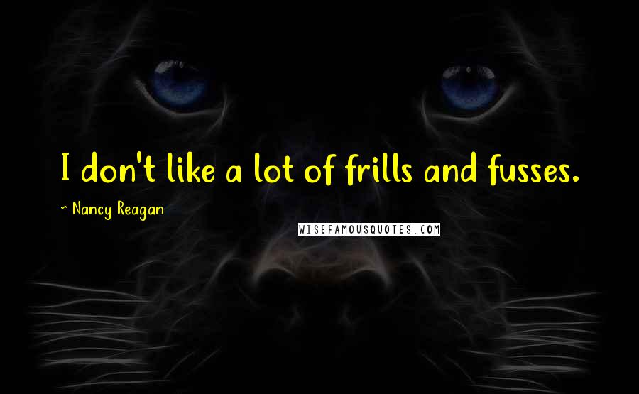 Nancy Reagan Quotes: I don't like a lot of frills and fusses.