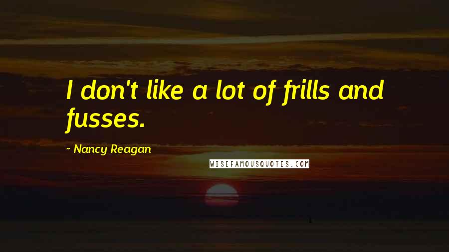 Nancy Reagan Quotes: I don't like a lot of frills and fusses.