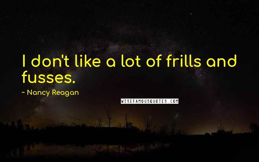 Nancy Reagan Quotes: I don't like a lot of frills and fusses.