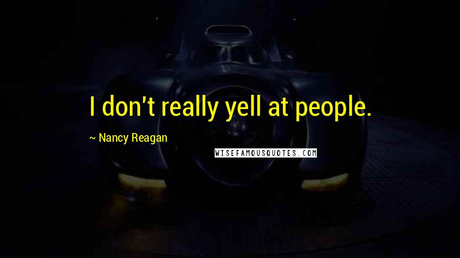 Nancy Reagan Quotes: I don't really yell at people.