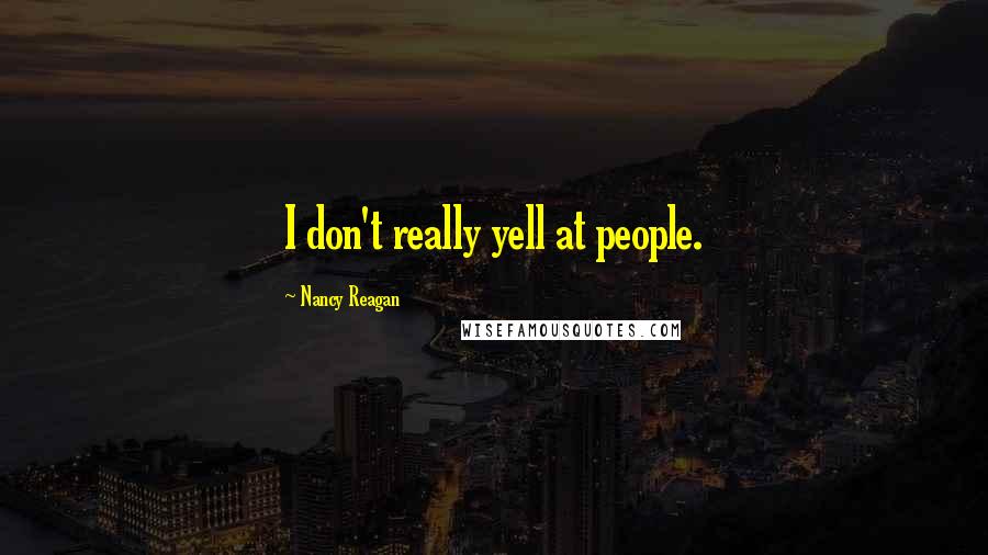 Nancy Reagan Quotes: I don't really yell at people.