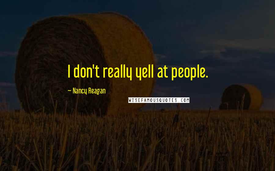 Nancy Reagan Quotes: I don't really yell at people.