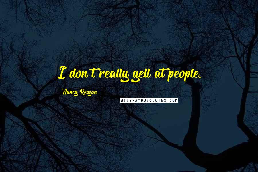 Nancy Reagan Quotes: I don't really yell at people.