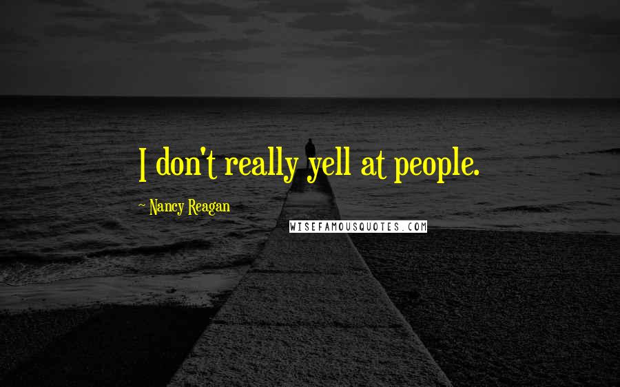 Nancy Reagan Quotes: I don't really yell at people.