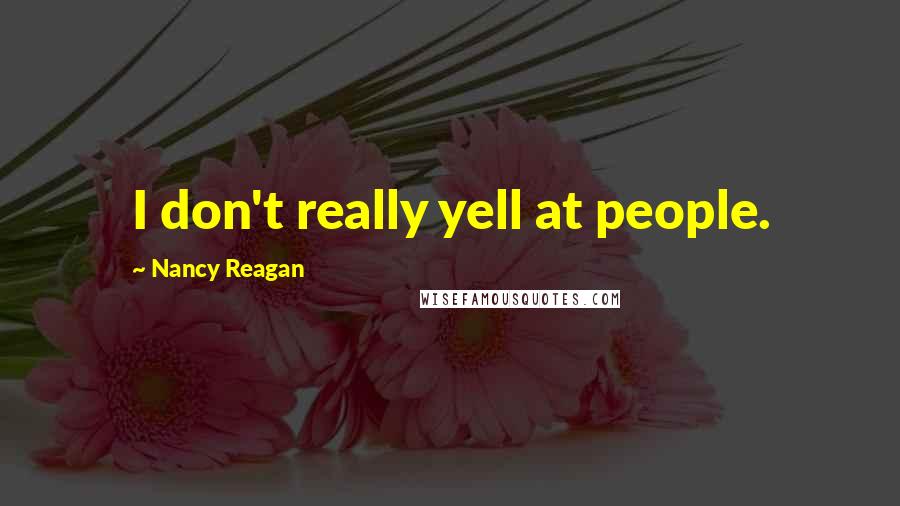 Nancy Reagan Quotes: I don't really yell at people.