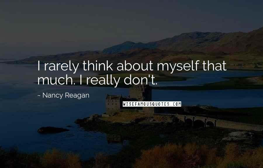 Nancy Reagan Quotes: I rarely think about myself that much. I really don't.