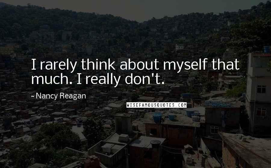 Nancy Reagan Quotes: I rarely think about myself that much. I really don't.