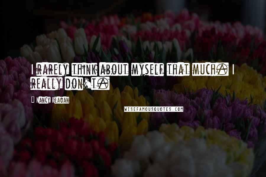 Nancy Reagan Quotes: I rarely think about myself that much. I really don't.