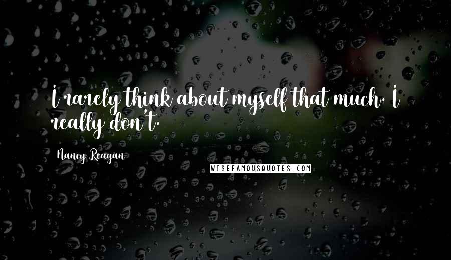 Nancy Reagan Quotes: I rarely think about myself that much. I really don't.