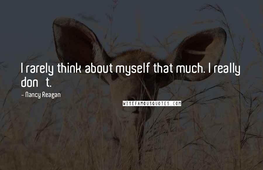 Nancy Reagan Quotes: I rarely think about myself that much. I really don't.