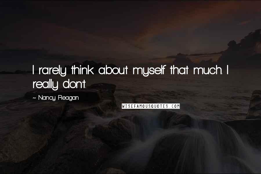 Nancy Reagan Quotes: I rarely think about myself that much. I really don't.