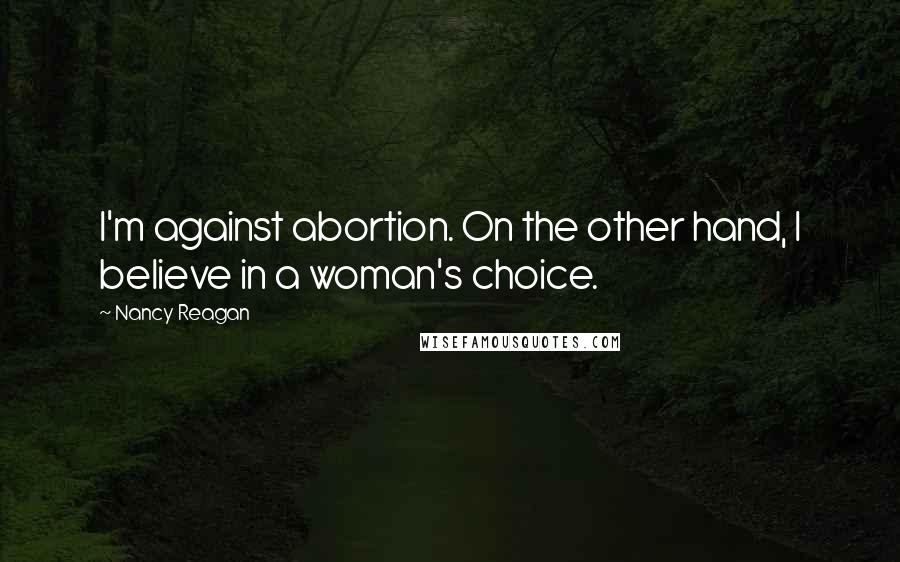 Nancy Reagan Quotes: I'm against abortion. On the other hand, I believe in a woman's choice.