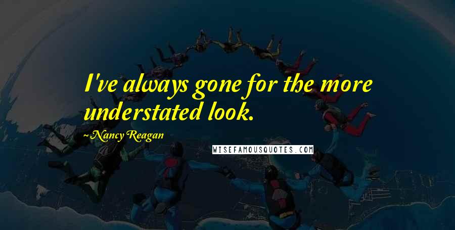 Nancy Reagan Quotes: I've always gone for the more understated look.