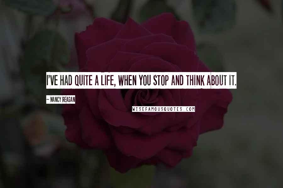 Nancy Reagan Quotes: I've had quite a life, when you stop and think about it.