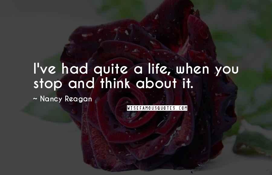 Nancy Reagan Quotes: I've had quite a life, when you stop and think about it.