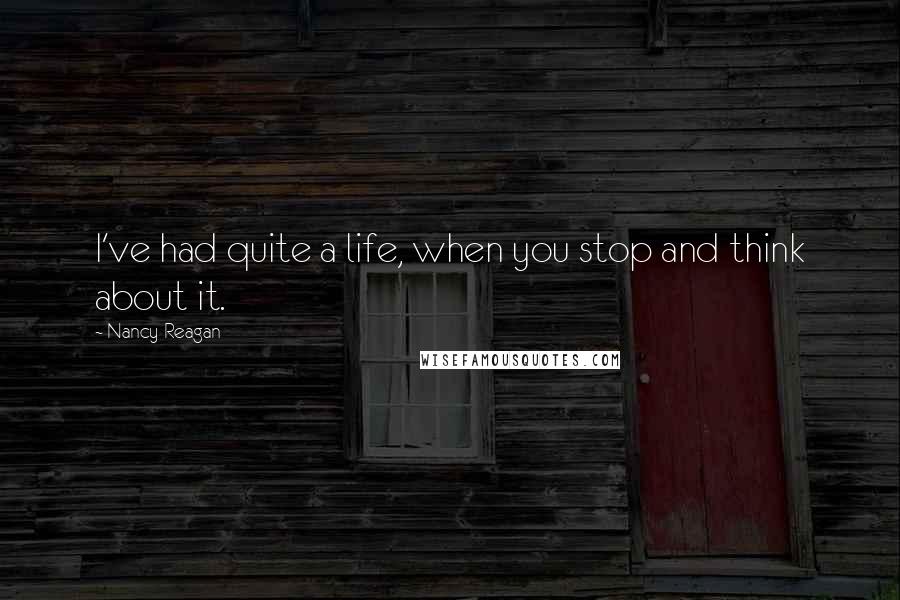 Nancy Reagan Quotes: I've had quite a life, when you stop and think about it.