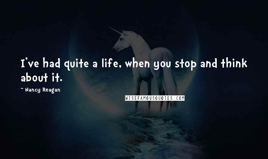 Nancy Reagan Quotes: I've had quite a life, when you stop and think about it.