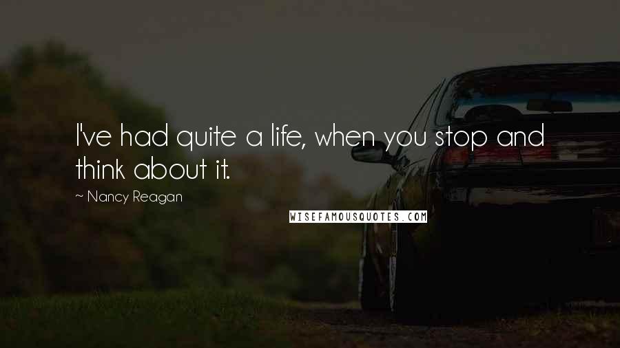 Nancy Reagan Quotes: I've had quite a life, when you stop and think about it.