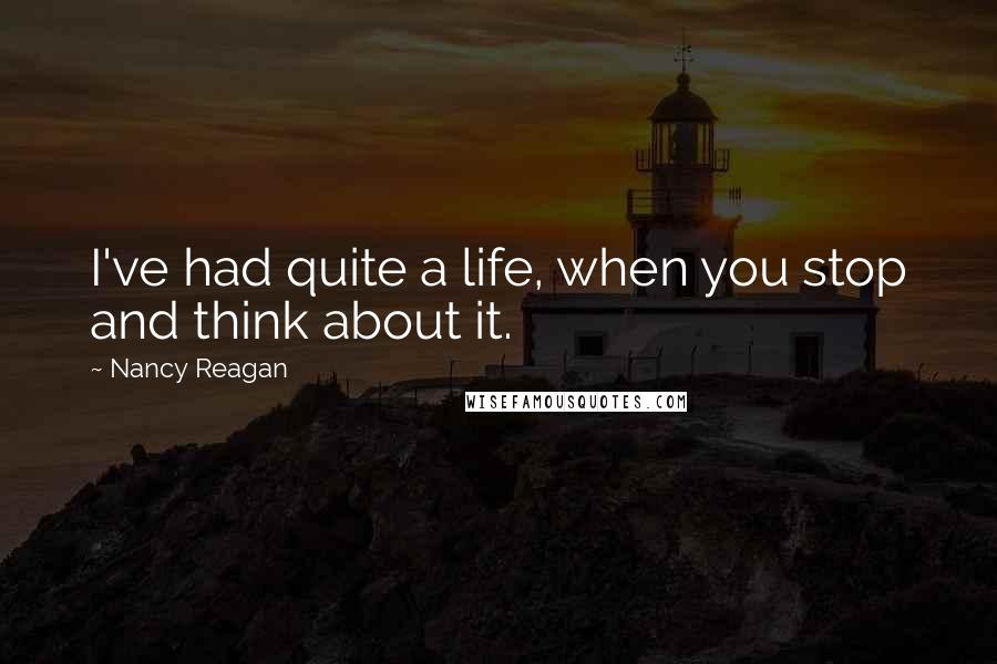 Nancy Reagan Quotes: I've had quite a life, when you stop and think about it.