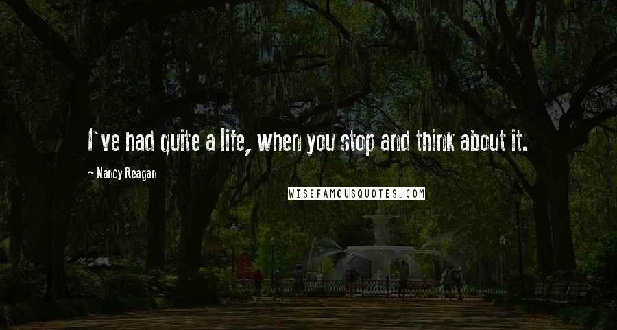 Nancy Reagan Quotes: I've had quite a life, when you stop and think about it.