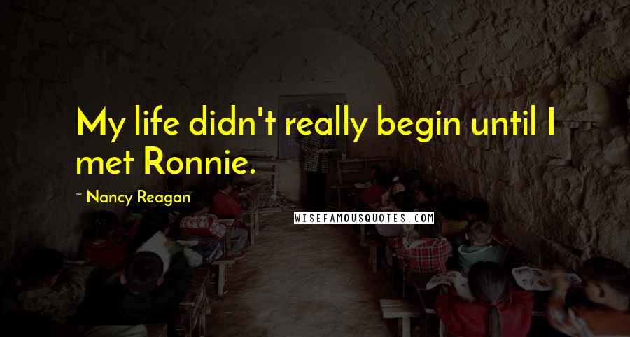 Nancy Reagan Quotes: My life didn't really begin until I met Ronnie.