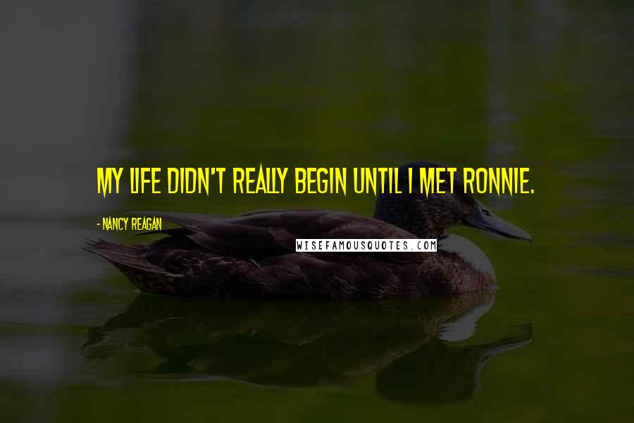 Nancy Reagan Quotes: My life didn't really begin until I met Ronnie.