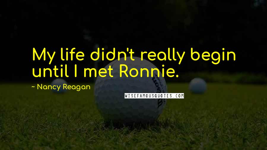 Nancy Reagan Quotes: My life didn't really begin until I met Ronnie.