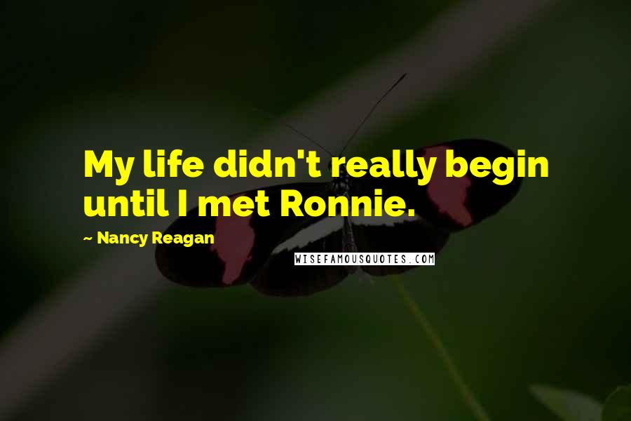 Nancy Reagan Quotes: My life didn't really begin until I met Ronnie.