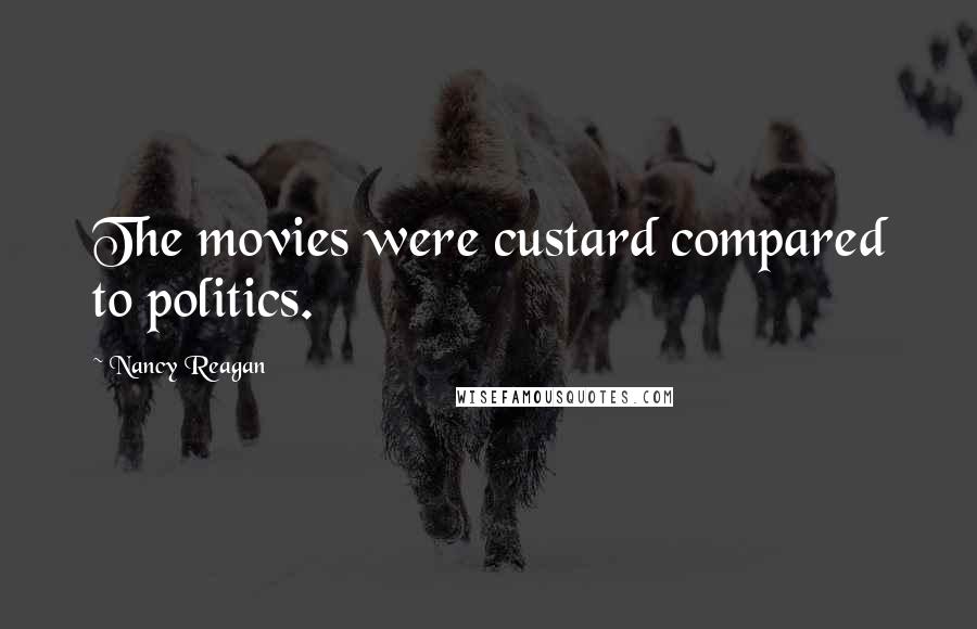 Nancy Reagan Quotes: The movies were custard compared to politics.