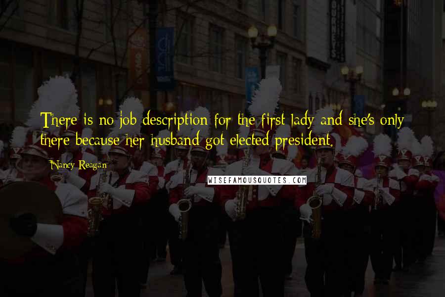 Nancy Reagan Quotes: There is no job description for the first lady and she's only there because her husband got elected president.