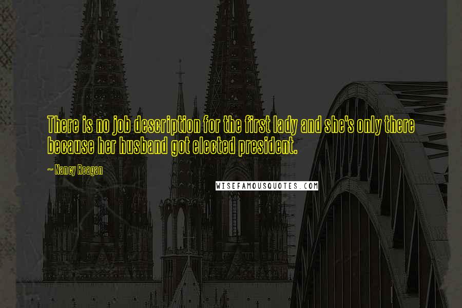 Nancy Reagan Quotes: There is no job description for the first lady and she's only there because her husband got elected president.