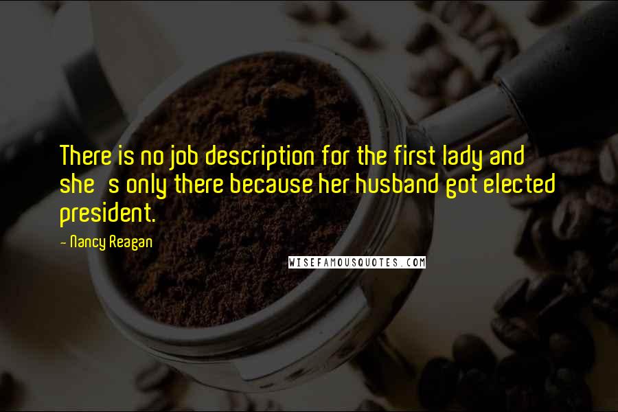 Nancy Reagan Quotes: There is no job description for the first lady and she's only there because her husband got elected president.