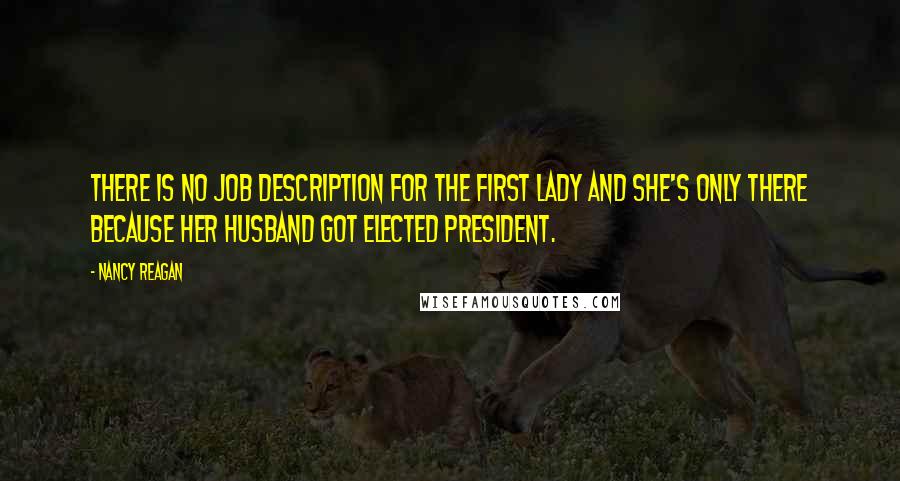 Nancy Reagan Quotes: There is no job description for the first lady and she's only there because her husband got elected president.