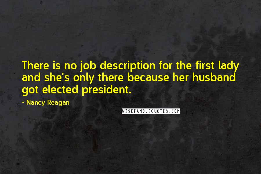 Nancy Reagan Quotes: There is no job description for the first lady and she's only there because her husband got elected president.