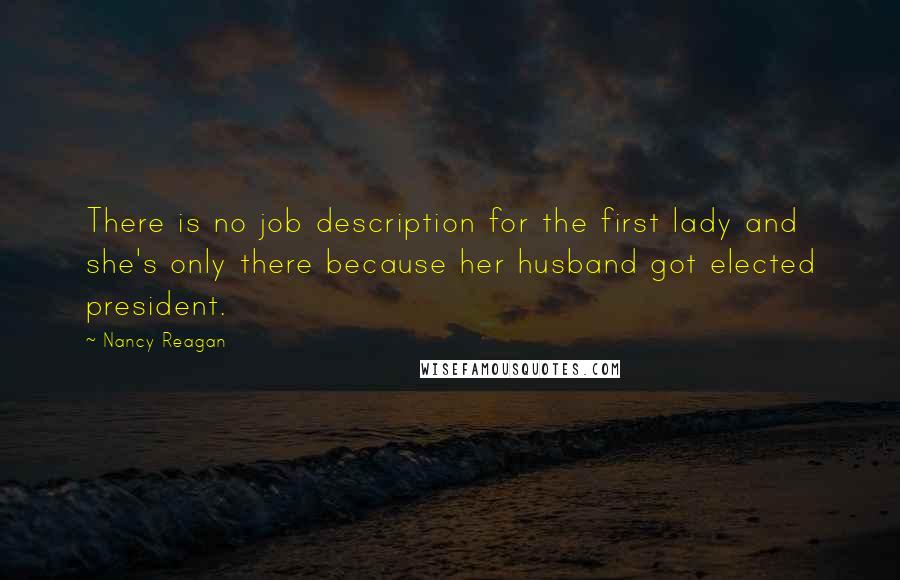 Nancy Reagan Quotes: There is no job description for the first lady and she's only there because her husband got elected president.