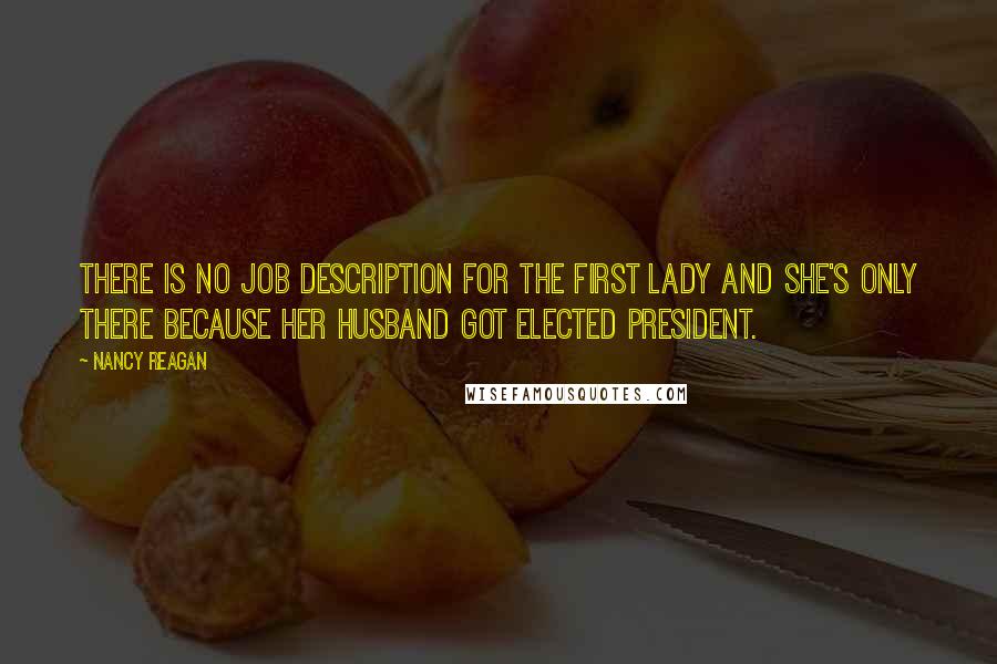 Nancy Reagan Quotes: There is no job description for the first lady and she's only there because her husband got elected president.