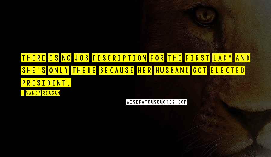 Nancy Reagan Quotes: There is no job description for the first lady and she's only there because her husband got elected president.