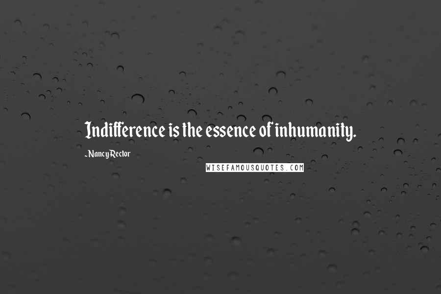 Nancy Rector Quotes: Indifference is the essence of inhumanity.