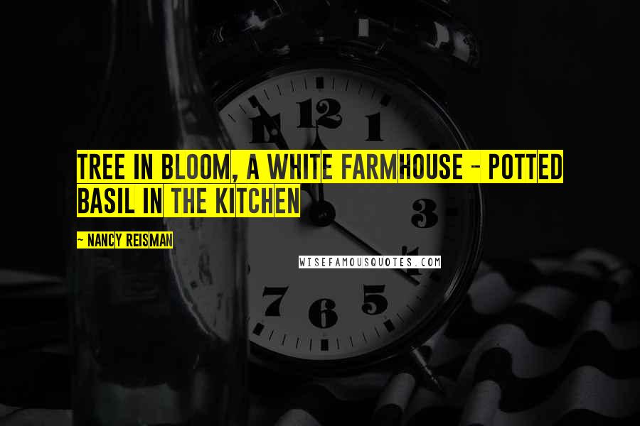 Nancy Reisman Quotes: tree in bloom, a white farmhouse - potted basil in the kitchen