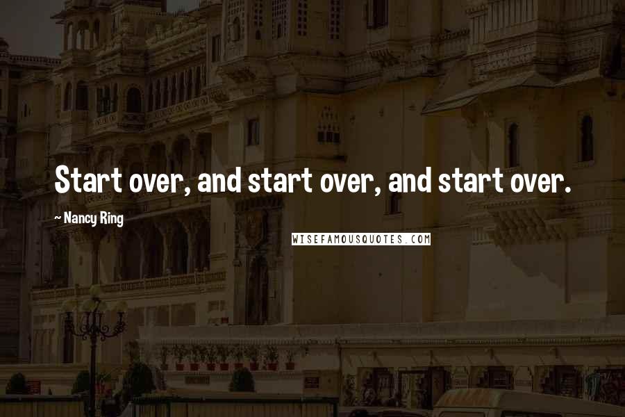 Nancy Ring Quotes: Start over, and start over, and start over.