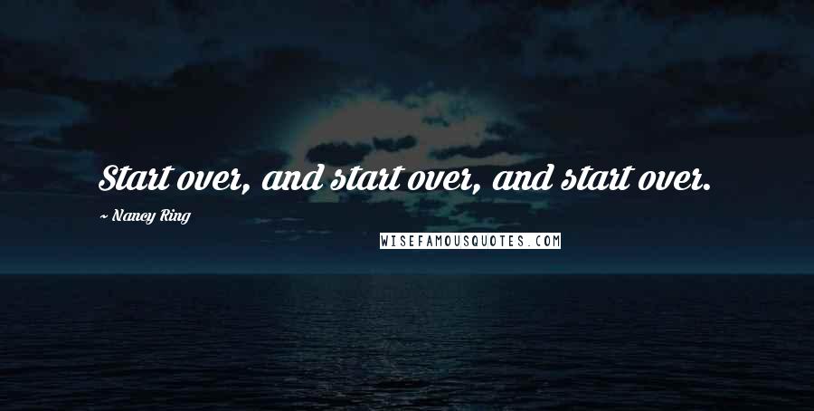 Nancy Ring Quotes: Start over, and start over, and start over.