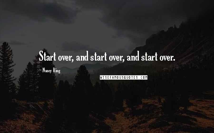 Nancy Ring Quotes: Start over, and start over, and start over.