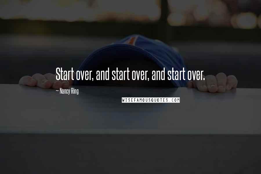 Nancy Ring Quotes: Start over, and start over, and start over.