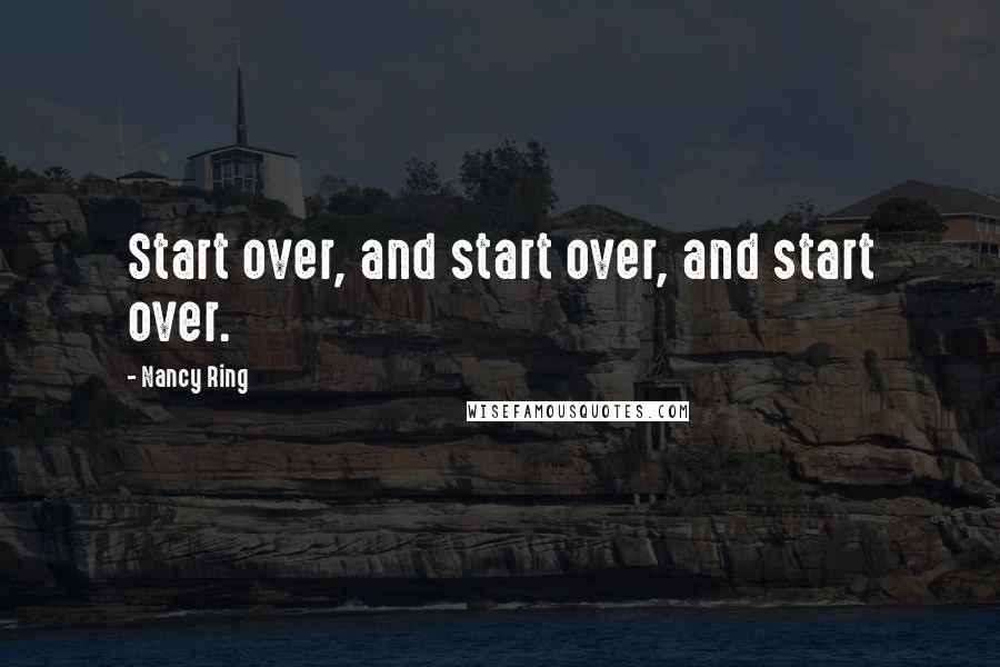 Nancy Ring Quotes: Start over, and start over, and start over.