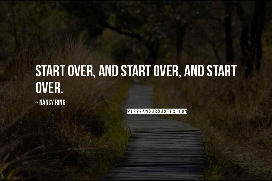 Nancy Ring Quotes: Start over, and start over, and start over.
