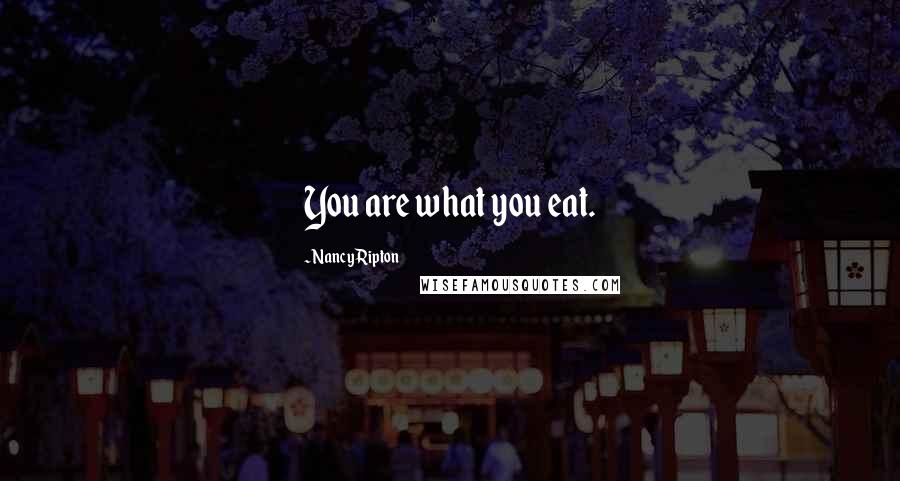 Nancy Ripton Quotes: You are what you eat.