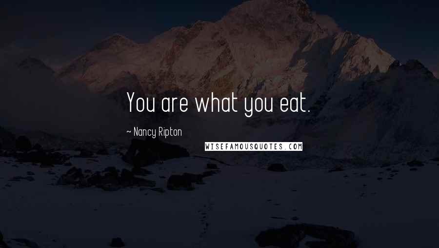 Nancy Ripton Quotes: You are what you eat.