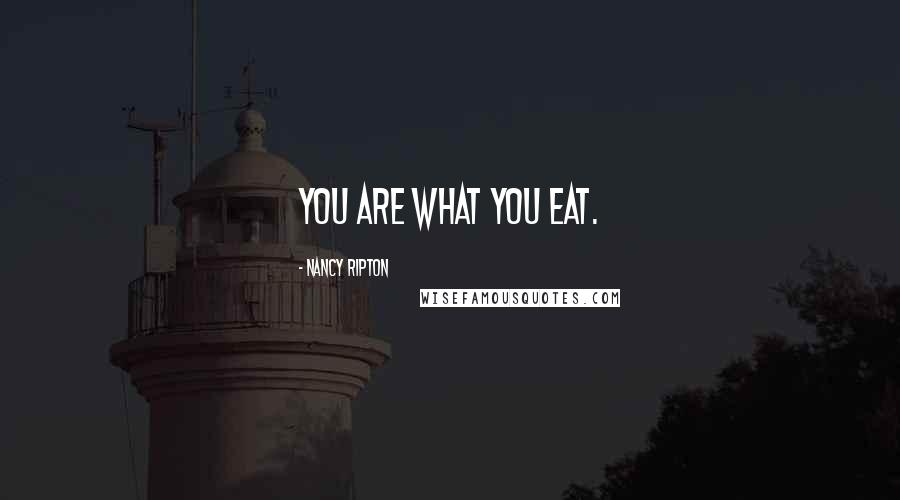 Nancy Ripton Quotes: You are what you eat.