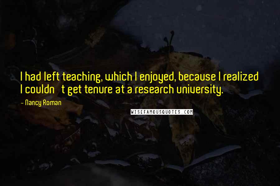 Nancy Roman Quotes: I had left teaching, which I enjoyed, because I realized I couldn't get tenure at a research university.